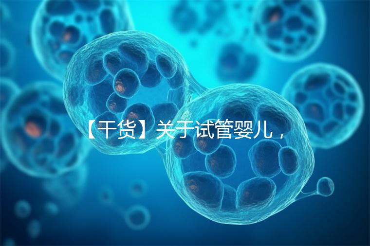 【干貨】關(guān)于試管嬰兒，你最關(guān)心的答案來(lái)了！