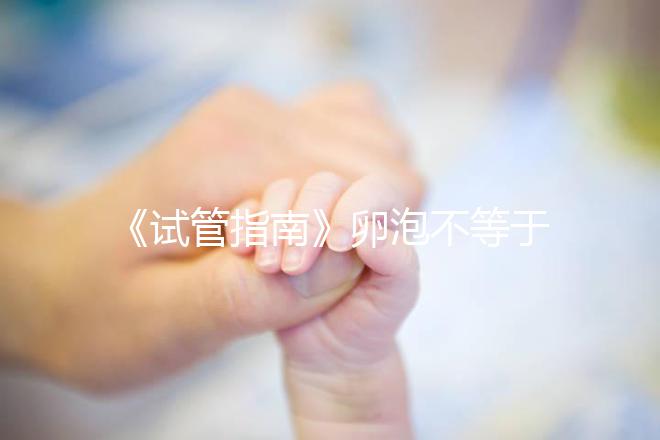 《試管指南》卵泡不等于卵子!3點已知原因,取卵至少損失10%