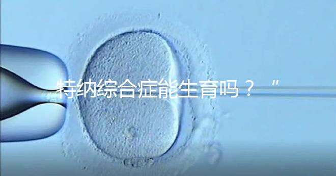 特納綜合癥能生育嗎?“贈卵”試管嬰兒或是選擇之一