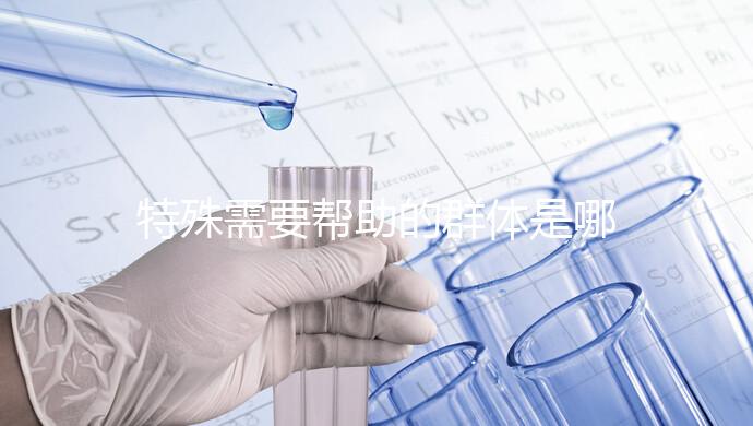 特殊需要幫助的群體是哪些（特殊需要幫助的群體是哪些人）