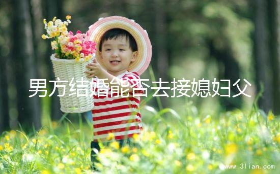 男方結婚能否去接媳婦父母分情況，姨哥接親省時又省力