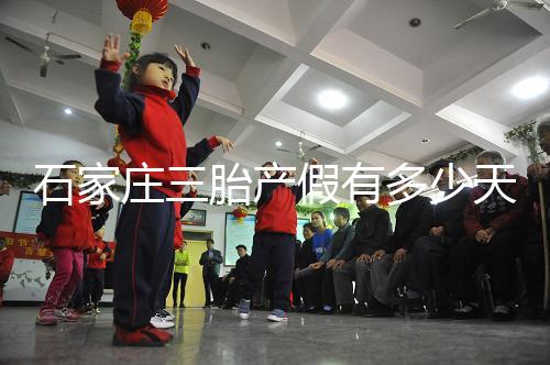 石家莊三胎產假有多少天速閱,橋西有無178天統一回復