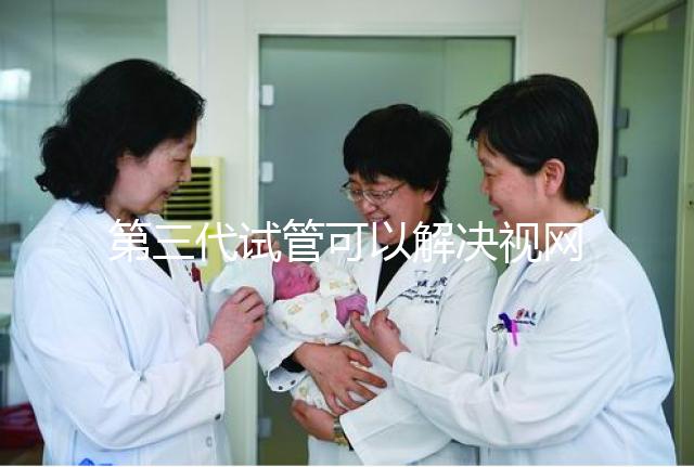 第三代試管可以解決視網(wǎng)膜色素變性，具體方法都在這里