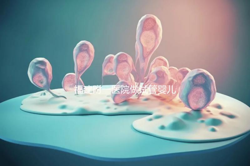 福建附一醫院做試管嬰兒怎么樣，2024助孕成功率數據公布