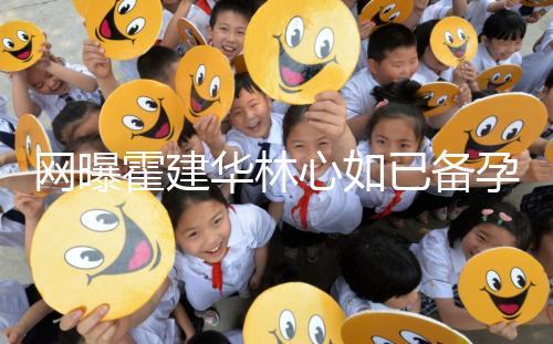 網(wǎng)曝霍建華林心如已備孕二胎？小腹微隆被疑已經(jīng)懷孕