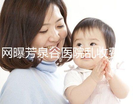 網(wǎng)曝芳泉谷醫(yī)院亂收費(fèi)?上漲后最新價(jià)格表都來(lái)看看