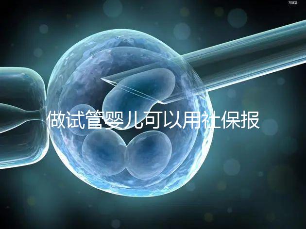 做試管嬰兒可以用社保報銷嗎?做一次試管至少需要這些錢