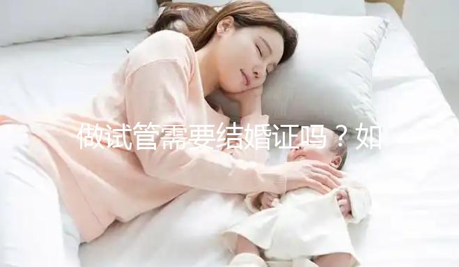 做試管需要結(jié)婚證嗎？如何申請結(jié)婚證呢