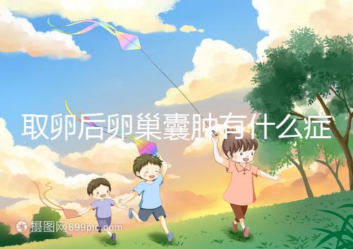 取卵后卵巢囊腫有什么癥狀？出現(xiàn)這些反應(yīng)暗示已中招