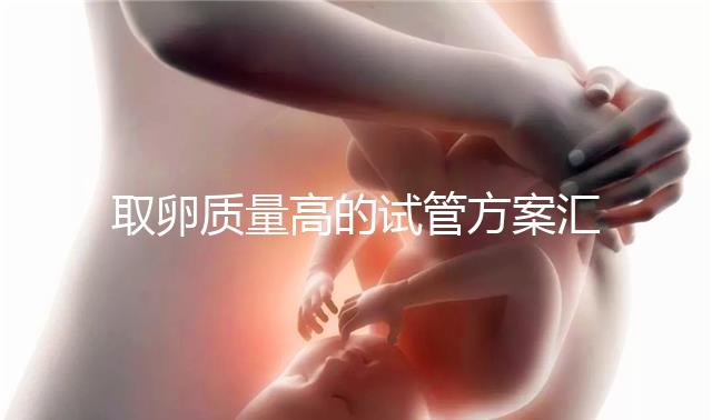 取卵質(zhì)量高的試管方案匯總,別就只知道微刺激
