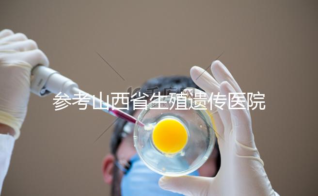參考山西省生殖遺傳醫院試管成功率，包括2024年助孕費用明細