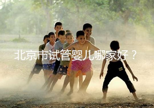 北京市試管嬰兒哪家好？?jī)?nèi)附北京十大試管嬰兒醫(yī)院排名