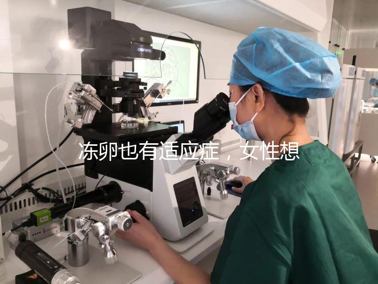 凍卵也有適應癥，女性想要保存生育力可別老想著凍卵！