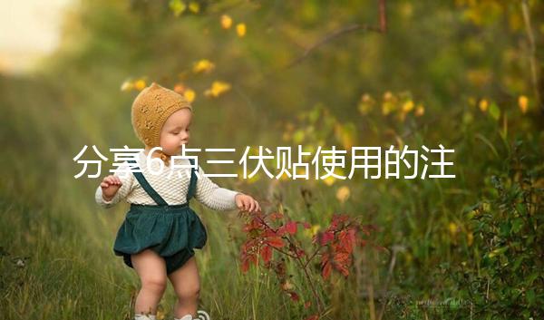 分享6點三伏貼使用的注意事項，貼久了你知道怎么辦嗎