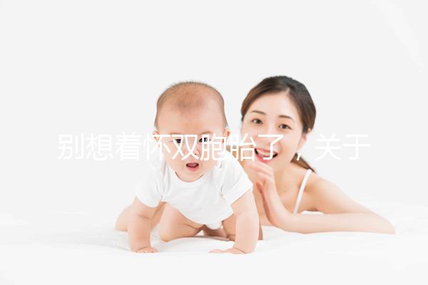 別想著懷雙胞胎了,關(guān)于多胎妊娠風(fēng)險(xiǎn)80%的孕婦不知道!