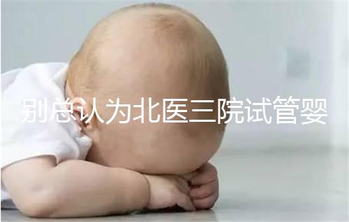 別總認為北醫三院試管嬰兒成功率高！“抱娃率”才更有意義