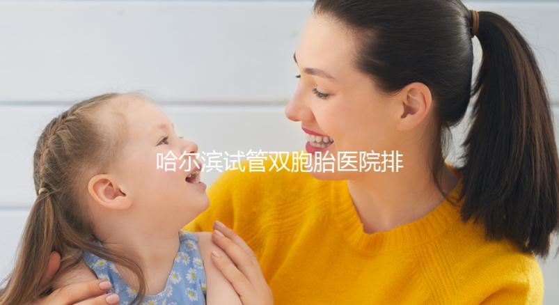 哈爾濱試管雙胞胎醫院排名一覽，平房哪個好、費用這都有
