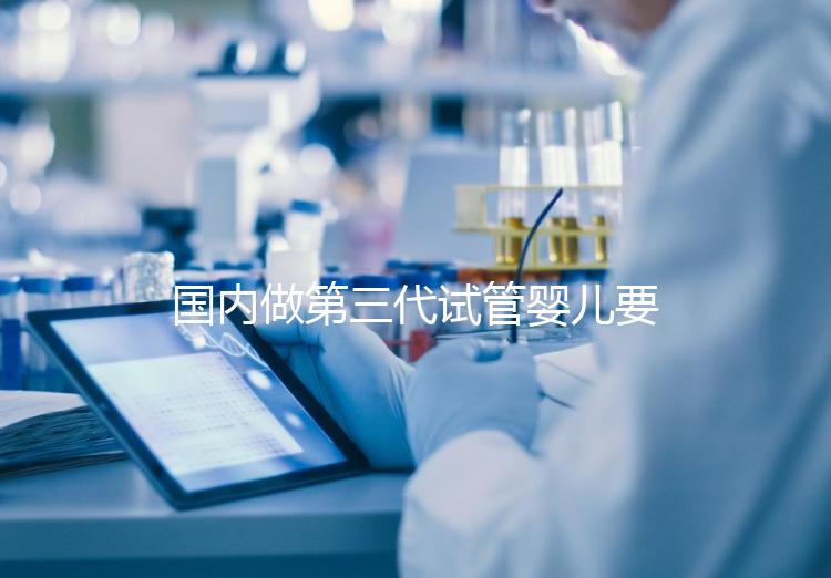 國內(nèi)做第三代試管嬰兒要多少錢？