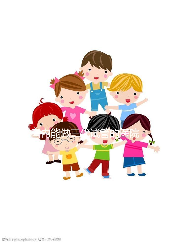 國內(nèi)能做三代試管的醫(yī)院都有哪些?