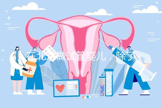 在北京做試管嬰兒，除了北醫(yī)三院，還有其他建議去的醫(yī)院嗎？
