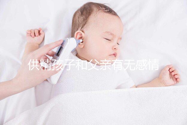 供精孩子和父親有無感情進來看，雖沒血緣關系但法律承認