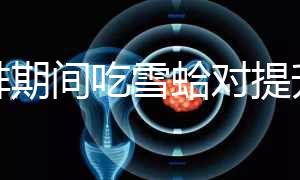 促排期間吃雪蛤對提升卵泡質量有幫助，一次吃多少量很關鍵