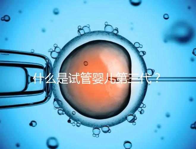 什么是試管嬰兒第三代？2025年技術(shù)流程全解析、適用人群與阻斷遺傳病原理深度揭秘