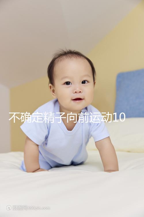 不確定精子向前運動10%還能不能試管生育，60s完全了解