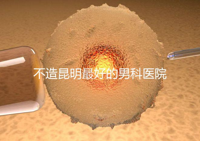 不造昆明最好的男科醫院是哪一家？中南醫院價格低了解下