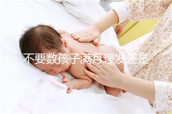 不要數孩子滿月理發還是百天理發只有找到合適的時間，你才能充滿祝福