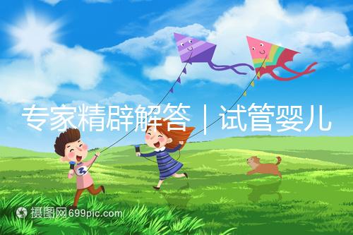 專家精辟解答｜試管嬰兒常見七大疑問，總有一個你還不知道答案！