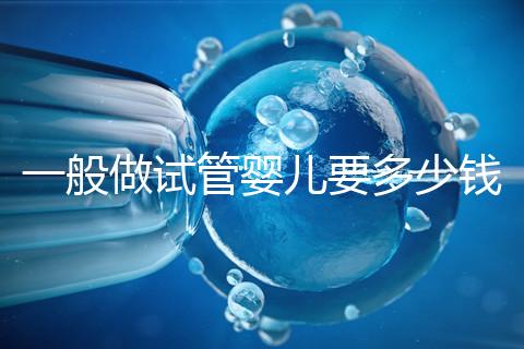 一般做試管嬰兒要多少錢(qián)？