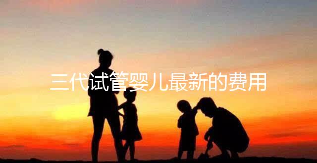 三代試管嬰兒最新的費用是多少？