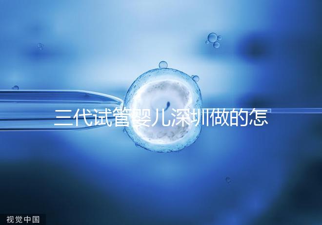 三代試管嬰兒深圳做的怎么樣?