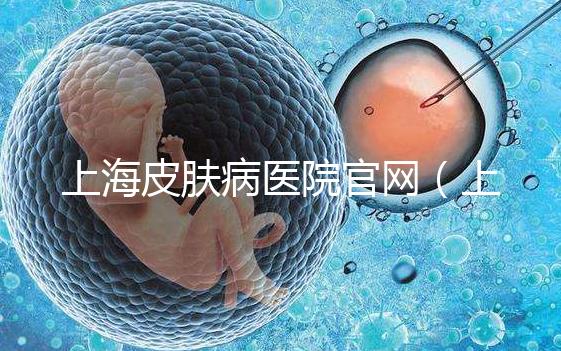 上海皮膚病醫(yī)院官網(wǎng)(上海皮膚病醫(yī)院招聘官網(wǎng))