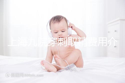 上海九院穿刺取精費用介紹多少？麻藥 消炎藥不超過6000