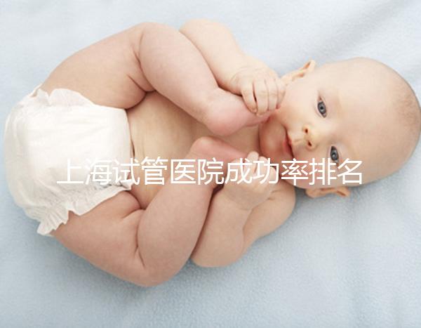 上海試管醫(yī)院成功率排名前十名整理，出名的莫過于這幾家