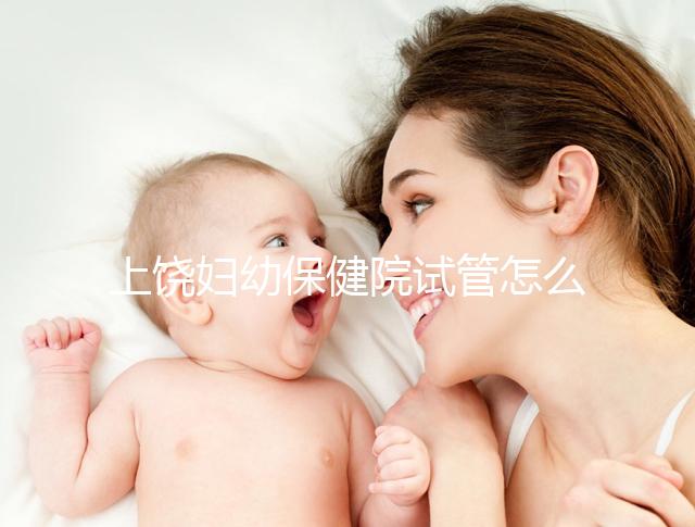 上饒婦幼保健院試管怎么樣,新版生殖中心助孕成功率揭曉