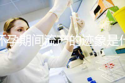 懷孕期間流產的跡象是什么？