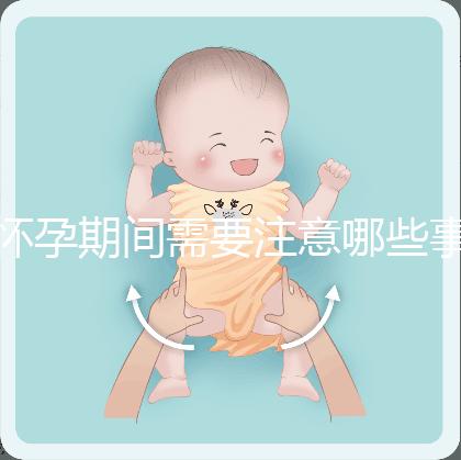 懷孕期間需要注意哪些事項(xiàng)？