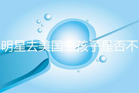 明星去美國生孩子是否不受限制，看看這些公眾人物是否創(chuàng)造的