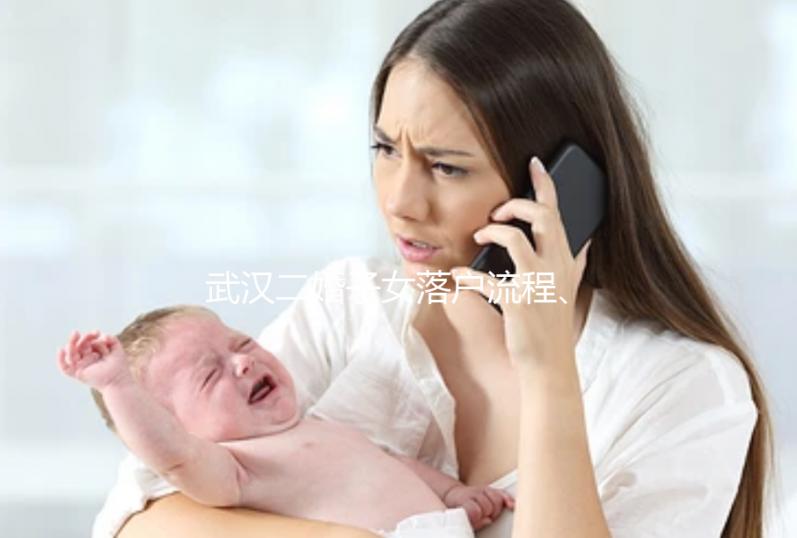武漢二婚子女落戶流程、條件快看，這些材料必不可少