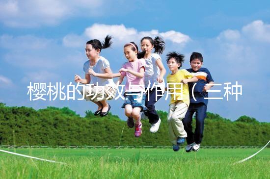 櫻桃的功效與作用（三種人不宜吃櫻桃）