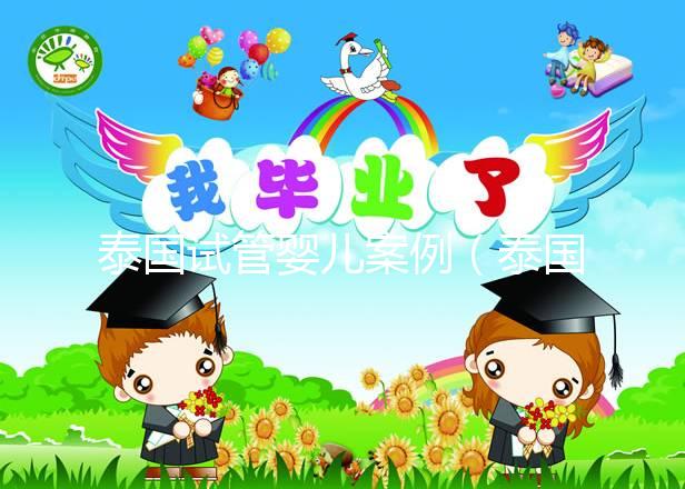 泰國(guó)試管嬰兒案例（泰國(guó)試管嬰兒案例分析）