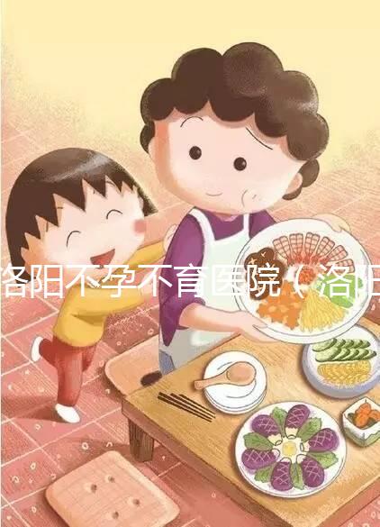 洛陽不孕不育醫院(洛陽不孕不育醫院是正規醫院嗎)