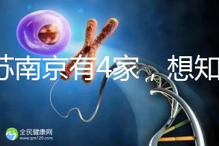 江蘇南京有4家，想知道南京三代試管哪家醫院好看這里！