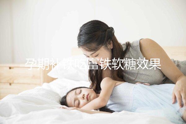 孕期補(bǔ)鐵吃富鐵軟糖效果如何看情況，多少克合適有講究