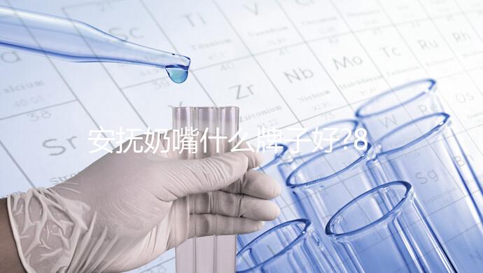 安撫奶嘴什么牌子好?8款熱門奶嘴對(duì)比介紹