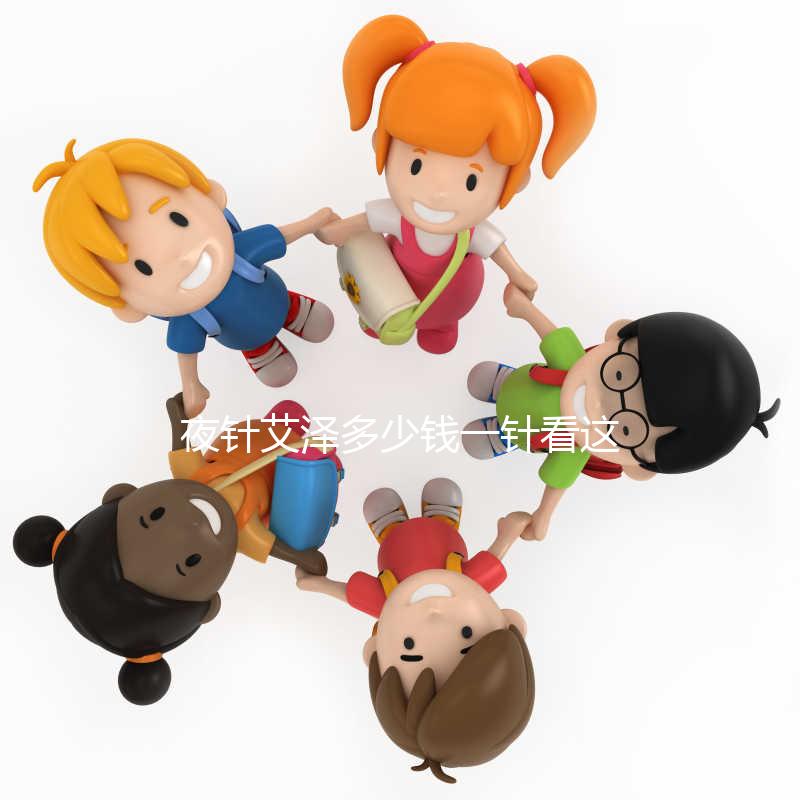 夜針艾澤多少錢一針看這里，和hcg相比哪個(gè)更貴一清二楚