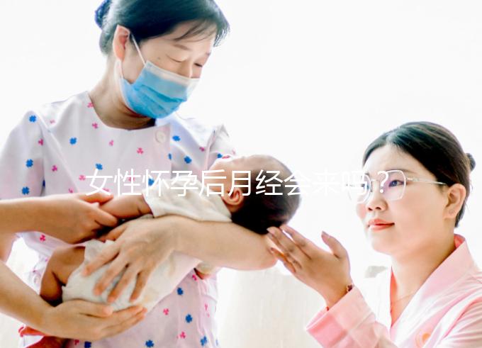 女性懷孕后月經(jīng)會(huì)來嗎？